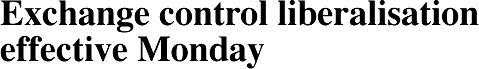 Exchange control liberalisation effective Monday